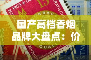 国产高档香烟品牌大盘点：价格、特色与收藏价值全解析