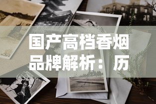国产高档香烟品牌解析：历史、工艺与市场地位