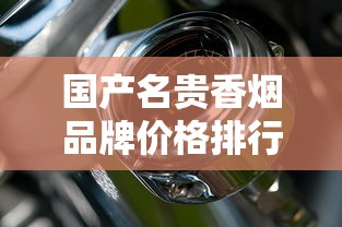 国产名贵香烟品牌价格排行及收藏价值解析