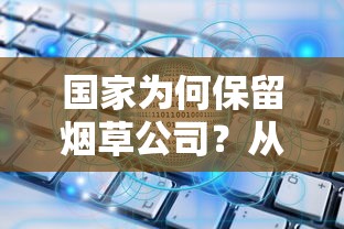 国家为何保留烟草公司？从税收到社会治理的深层解析
