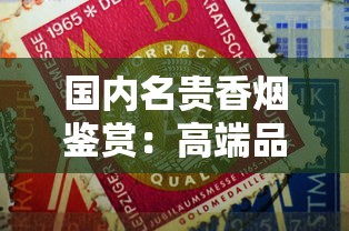 国内名贵香烟鉴赏：高端品牌与收藏价值解析