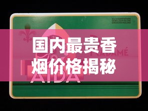 国内最贵香烟价格揭秘：一盒竟高达上万元？