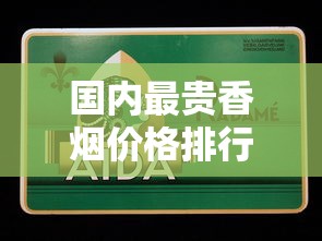 国内最贵香烟价格排行榜｜揭秘万元级奢侈烟品与收藏价值