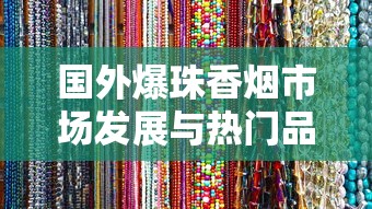 国外爆珠香烟市场发展与热门品牌解析