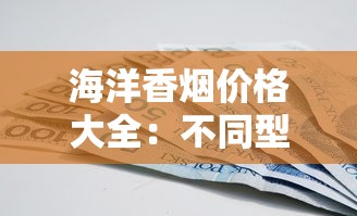 海洋香烟价格大全：不同型号多少钱一包？口感特点全解析