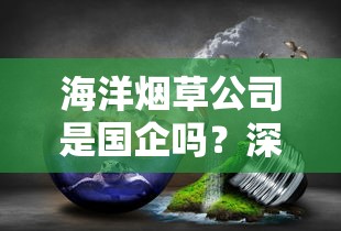 海洋烟草公司是国企吗？深度解析其企业性质与行业地位