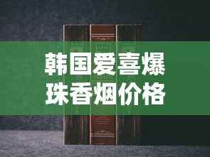 韩国爱喜爆珠香烟价格解析及热门款式推荐