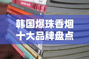 韩国爆珠香烟十大品牌盘点：口感与价格全解析