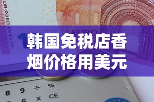 韩国免税店香烟价格用美元结算吗？货币支付全解析