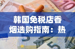 韩国免税店香烟选购指南：热门品牌与省钱攻略全解析