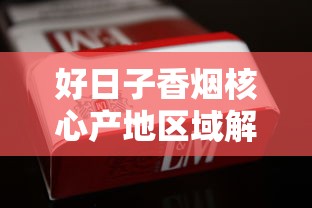 好日子香烟核心产地区域解析及烟叶特色探秘