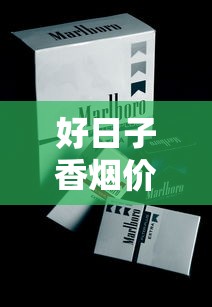 好日子香烟价格表2025：各型号零售价及参数解析