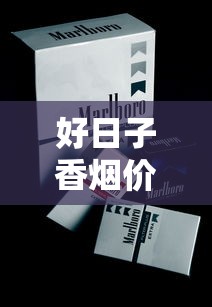 好日子香烟价格全解析：各款价格对比及选购指南