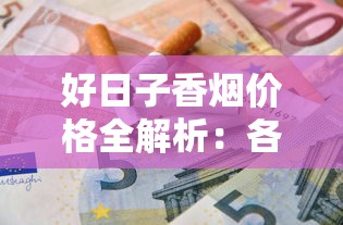 好日子香烟价格全解析：各系列多少钱一包？怎么买最划算