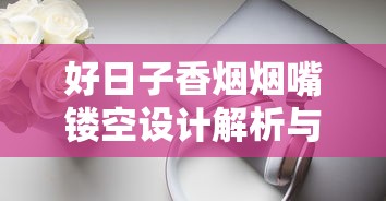 好日子香烟烟嘴镂空设计解析与品鉴体验