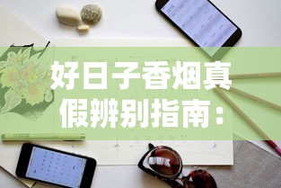 好日子香烟真假辨别指南：6个实用技巧教你一眼识别