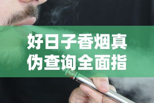 好日子香烟真伪查询全面指南：快速识别真假技巧与实用方法