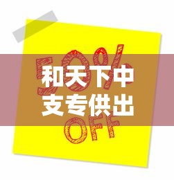 和天下中支专供出口版价格与市场解析