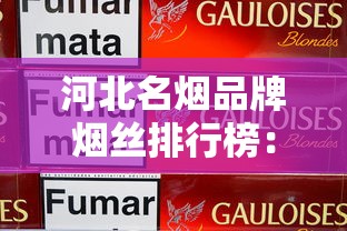 河北名烟品牌烟丝排行榜：揭秘本土优质烟草工艺
