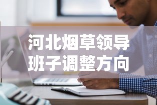 河北烟草领导班子调整方向及战略布局解析