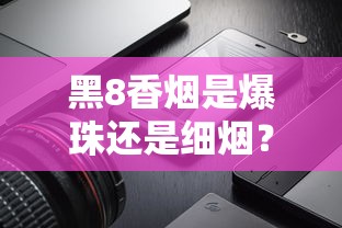 黑8香烟是爆珠还是细烟？真实口感测评与购买建议