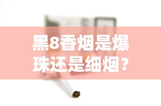 黑8香烟是爆珠还是细烟？真实口感测评与购买建议