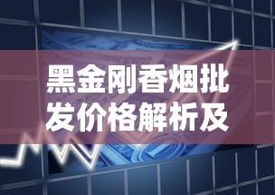黑金刚香烟批发价格解析及市场趋势分析