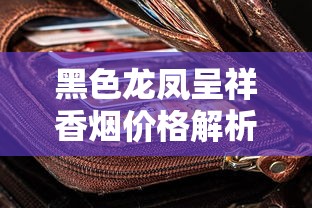 黑色龙凤呈祥香烟价格解析：一包多少钱？口感参数全揭秘