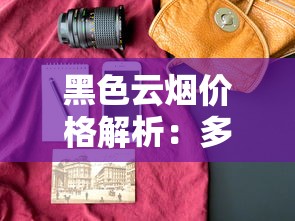 黑色云烟价格解析：多少钱一包？不同版本与购买渠道对比