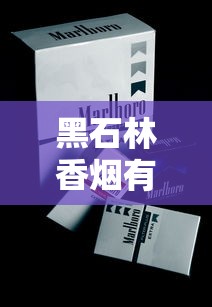 黑石林香烟有收藏价值吗？从稀缺性到市场行情的深度解析