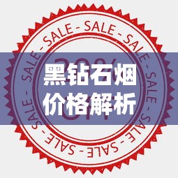 黑钻石烟价格解析：一盒多少钱？市场动态与购买建议