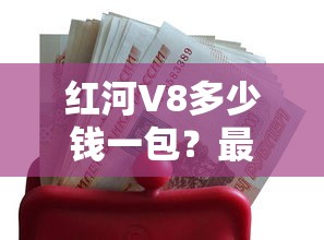 红河V8多少钱一包？最新价格表及口感评测