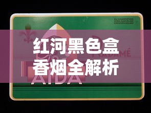 红河黑色盒香烟全解析：口感、价格与市场口碑揭秘