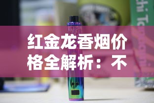 红金龙香烟价格全解析：不同型号一包多少钱