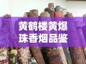 黄鹤楼黄爆珠香烟品鉴：百年工艺与爆珠口感的完美融合