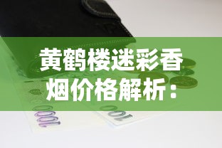 黄鹤楼迷彩香烟价格解析：不同款式一包多少钱
