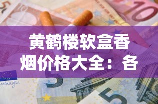 黄鹤楼软盒香烟价格大全：各系列多少钱一条？