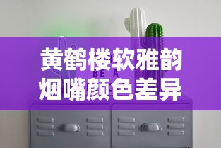 黄鹤楼软雅韵烟嘴颜色差异解析：新旧款对比与选购建议