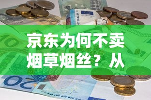 京东为何不卖烟草烟丝？从法律到市场的多维解析