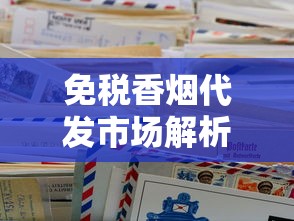 免税香烟代发市场解析与代理指南