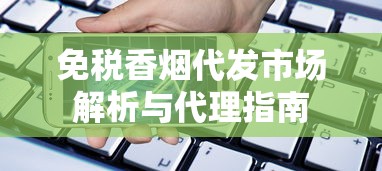 免税香烟代发市场解析与代理指南