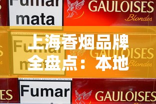 上海香烟品牌全盘点：本地热销款与经典老牌推荐