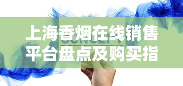 上海香烟在线销售平台盘点及购买指南