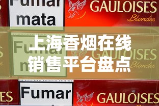 上海香烟在线销售平台盘点及购买指南