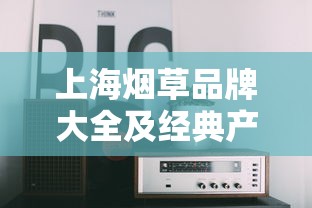 上海烟草品牌大全及经典产品解析