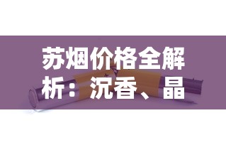 苏烟价格全解析：沉香、晶彩中支、软金砂多少钱一条？
