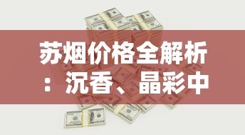 苏烟价格全解析：沉香、晶彩中支、软金砂多少钱一条？