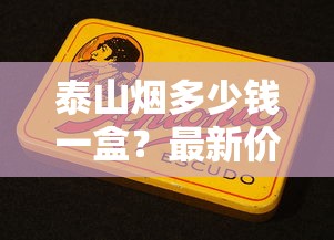 泰山烟多少钱一盒？最新价格表及热门系列解析