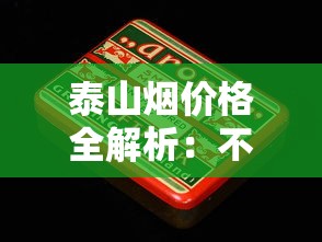 泰山烟价格全解析：不同系列多少钱一盒？选购指南