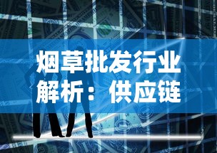 烟草批发行业解析：供应链、政策与市场趋势